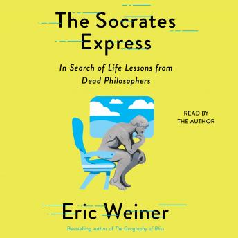 Socrates Express: In Search of Life Lessons from Dead Philosophers, Eric Weiner