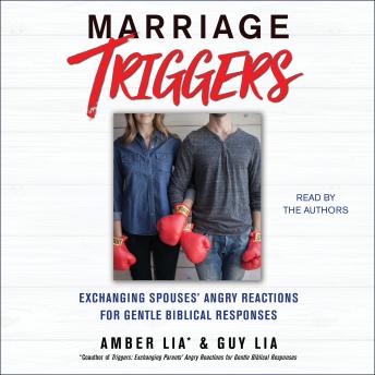 Marriage Triggers: Exchanging Spouses' Angry Reactions for Gentle Biblical Responses, Guy Lia, Amber Lia
