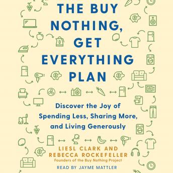 Buy Nothing, Get Everything Plan: Discover the Joy of Spending Less, Sharing More, and Living Generously, Rebecca Rockefeller, Liesl Clark