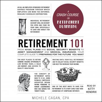 Retirement 101: From 401(k) Plans and Social Security Benefits to Asset Management and Medical Insurance, Your Complete Guide to Preparing for the Future You Want, Michele Cagan
