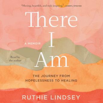 There I Am: The Journey from Hopelessness to Healing-A Memoir, Ruthie Lindsey