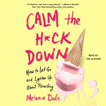 Calm the H*ck Down: How to Let Go and Lighten Up About Parenting