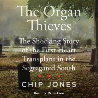 The Organ Thieves: The Shocking Story of the First Heart Transplant in the Segregated South