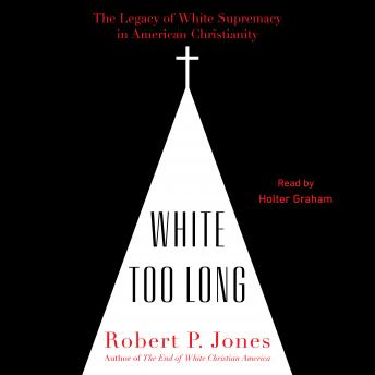 White Too Long: The Legacy of White Supremacy in American Christianity, Audio book by Robert P. Jones