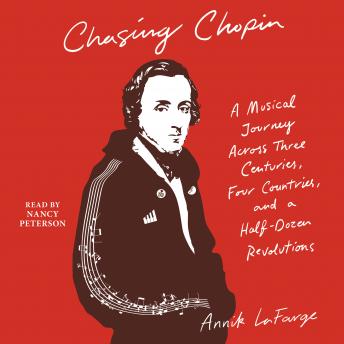 Chasing Chopin: A Musical Journey Across Three Centuries, Four Countries, and a Half-Dozen Revolutions, Annik Lafarge