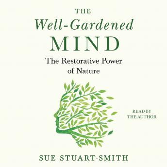 Download Well-Gardened Mind: The Restorative Power of Nature by Sue Stuart-Smith