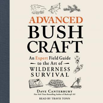 Advanced Bushcraft: An Expert Field Guide to the Art of Wilderness Survival, Dave Canterbury