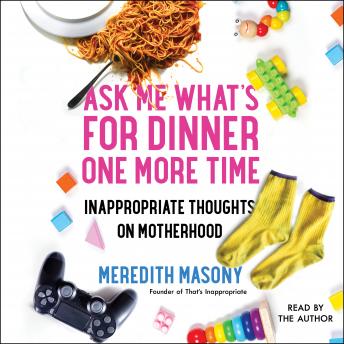 Download Ask Me What's for Dinner One More Time: Inappropriate Thoughts on Motherhood by Meredith Masony