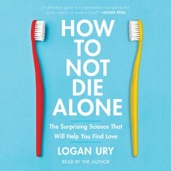 Download How to Not Die Alone: The Surprising Science That Will Help You Find Love by Logan Ury