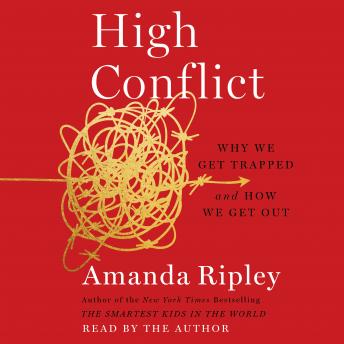 High Conflict: Why We Get Trapped and How We Get Out, Amanda Ripley