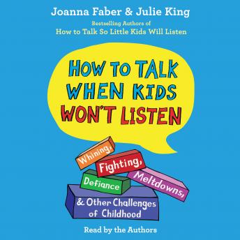 How To Talk When Kids Won't Listen: Whining, Fighting, Meltdowns, Defiance, and Other Challenges of Childhood