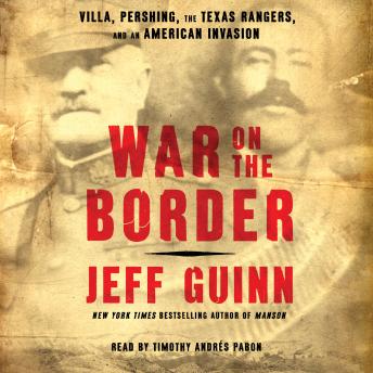 War on the Border: Villa, Pershing, the Texas Rangers, and an American Invasion