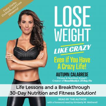 Lose Weight Like Crazy Even If You Have a Crazy Life!: Life Lessons and aBreakthrough 30-Day Nutrition and Fitness Solution!