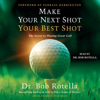 Download Make Your Next Shot Your Best Shot: The Secret to Playing Great Golf by Bob Rotella, Roger Schiffman