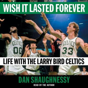 Download Wish It Lasted Forever: Life with the Larry Bird Celtics by Dan Shaughnessy