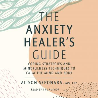 The Anxiety Healer's Guide: Coping Strategies and Mindfulness Techniques to Calm the Mind and Body