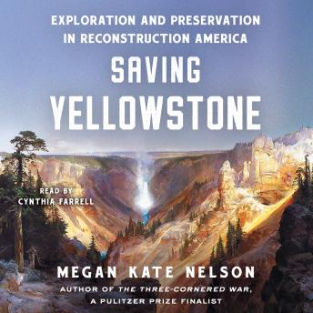 Saving Yellowstone: Exploration and Preservation in Reconstruction America, Megan Kate Nelson