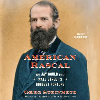 American Rascal: How Jay Gould Built Wall Street's Biggest Fortune