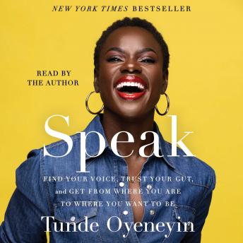 Download Speak: Find Your Voice, Trust Your Gut, and Get From Where You Are to Where You Want To Be by Tunde Oyeneyin