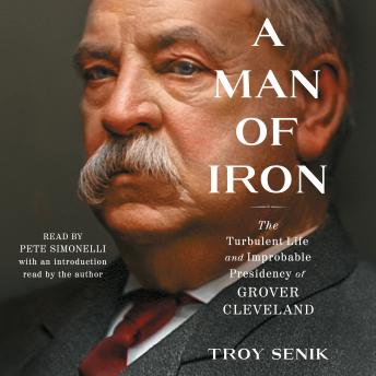 Download Man of Iron: The Turbulent Life and Improbable Presidency of Grover Cleveland by Troy Senik