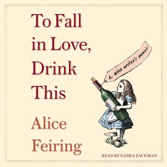 To Fall in Love, Drink This: A Wine Writer's Memoir