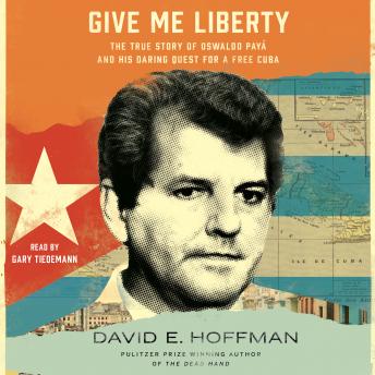 Give Me Liberty: The True Story of Oswaldo Payá and his Daring Quest for a Free Cuba