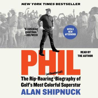 Download Phil: The Rip-Roaring (and Unauthorized!) Biography of Golf's Most Colorful Superstar by Alan Shipnuck