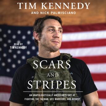 Scars and Stripes: An Unapologetically American Story of Fighting the Taliban, UFC Warriors, and Myself, Audio book by Tim Kennedy, Nick Palmisciano