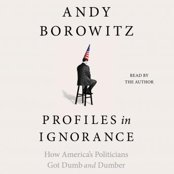 Profiles in Ignorance: How America's Politicians Got Dumb and Dumber, Audio book by Andy Borowitz