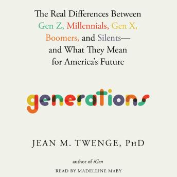 The Generations: The Real Differences between Gen Z, Millennials, Gen X, Boomers, and Silents—and What They Mean for America's Future