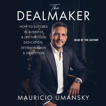 The Dealmaker: How to Succeed in Business & Life Through Dedication, Determination & Disruption