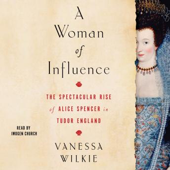 Download Woman of Influence: The Spectacular Rise of Alice Spencer in Tudor England by Vanessa Wilkie