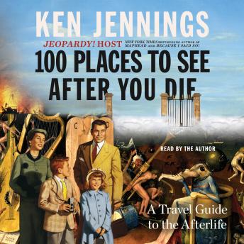 Download 100 Places to See After You Die: A Travel Guide to the Afterlife by Ken Jennings
