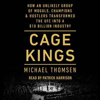 Cage Kings: How an Unlikely Group of Moguls, Champions, & Hustlers Transformed the UFC into a $10 Billion Industry