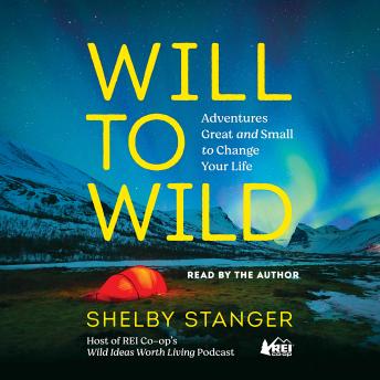 Download Will to Wild: Adventures Great and Small to Change Your Life by Shelby Stanger