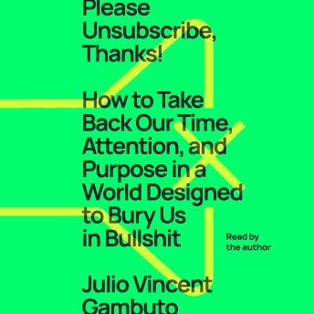 Download Please Unsubscribe, Thanks!: How to Take Back Our Time, Attention, and Purpose in a World Designed to Bury Us in Bullshit by Julio Vincent Gambuto