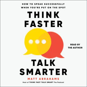Download Think Faster, Talk Smarter: How to Speak Successfully When You're Put on the Spot by Matt Abrahams