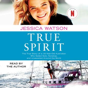 Download True Spirit: The True Story of a 16-Year-Old Australian Who Sailed Solo, Nonstop, and Unassisted Around the World by Jessica Watson