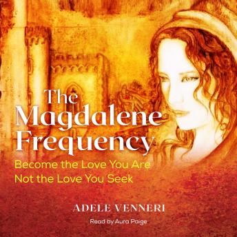 The Magdalene Frequency: Become the Love You Are, Not the Love You Seek