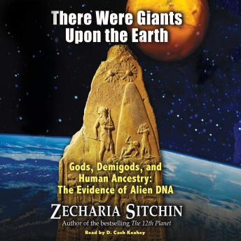 There Were Giants Upon the Earth: Gods, Demigods, and Human Ancestry: The Evidence of Alien DNA