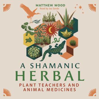 A Shamanic Herbal: Plant Teachers and Animal Medicines