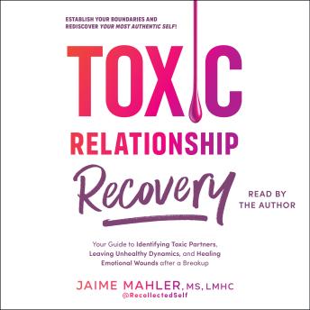 Toxic Relationship Recovery: Your Guide to Identifying Toxic Partners, Leaving Unhealthy Dynamics, and Healing Emotional Wounds after a Breakup
