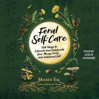 Feral Self-Care: 100 Ways to Liberate and Celebrate Your messy, Wild, and Untamed Self