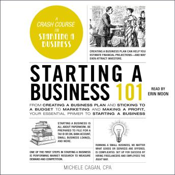 Starting a Business 101: From Creating a Business Plan and Sticking to a Budget to Marketing and Making a Profit, Your Essential Primer to Starting a Business