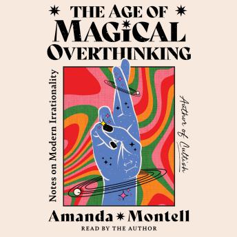 Download Age of Magical Overthinking: Notes on Modern Irrationality by Amanda Montell