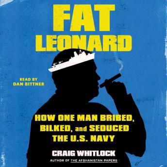 Download Fat Leonard: How One Man Bribed, Bilked, and Seduced the U.S. Navy by Craig Whitlock