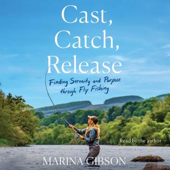 Cast, Catch, Release: Finding Serenity and Purpose through Fly Fishing