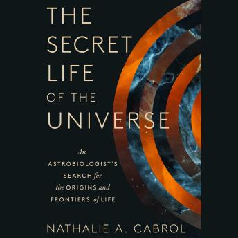 Download Secret Life of the Universe: An Astrobiologist's Search for the Origins and Frontiers of Life by Nathalie A. Cabrol