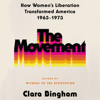 The Movement: How Women's Liberation Transformed America 1963-1973