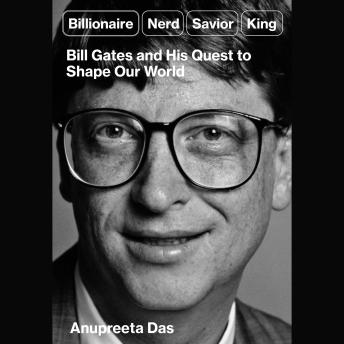 Download Billionaire, Nerd, Savior, King: Bill Gates and His Quest to Shape Our World by Anupreeta Das
